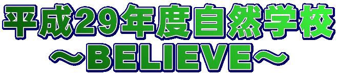 平成２９年度自然学校 ～BELIEVE～