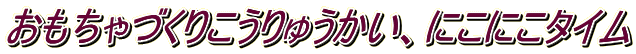 おもちゃづくりこうりゅうかい、にこにこタイム