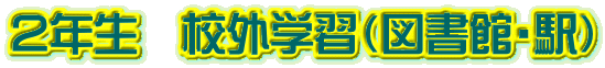 ２年生　校外学習（図書館・駅） 